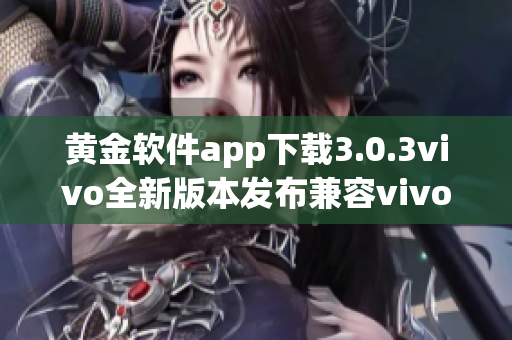 黄金软件app下载3.0.3vivo全新版本发布兼容vivo手机下载速度提升操作更流畅