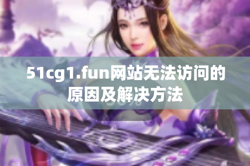 51cg1.fun网站无法访问的原因及解决方法