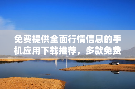 免费提供全面行情信息的手机应用下载推荐，多款免费行情网站app下载分享