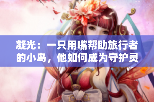 凝光：一只用嘴帮助旅行者的小鸟，他如何成为守护灵？