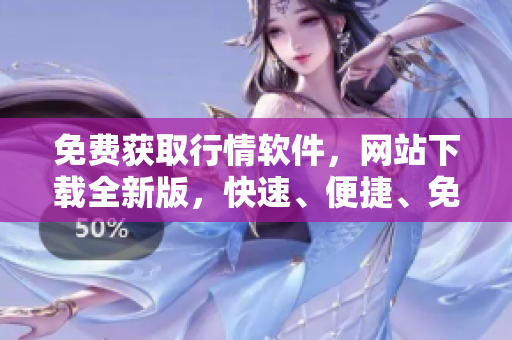 免费获取行情软件，网站下载全新版，快速、便捷、免费使用