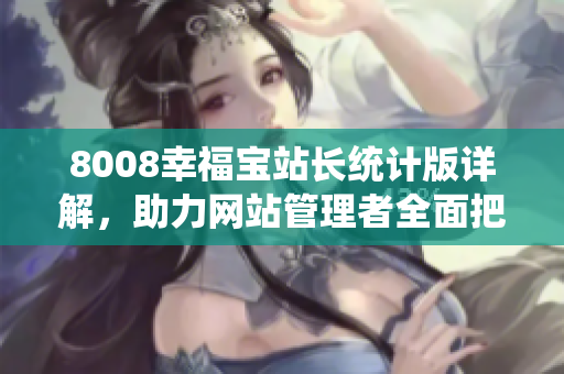 8008幸福宝站长统计版详解，助力网站管理者全面把握数据