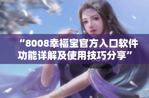 “8008幸福宝官方入口软件功能详解及使用技巧分享”