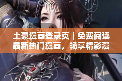 土豪漫画登录页｜免费阅读最新热门漫画，畅享精彩漫画世界