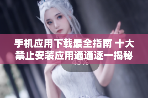 手机应用下载最全指南 十大禁止安装应用通通逐一揭秘