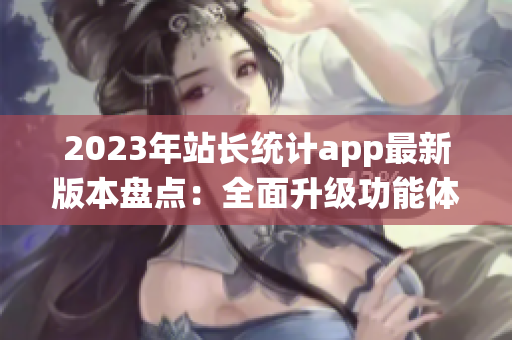2023年站长统计app最新版本盘点：全面升级功能体验