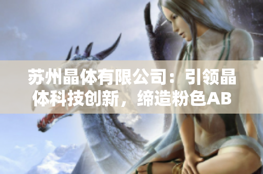 苏州晶体有限公司：引领晶体科技创新，缔造粉色ABB世界