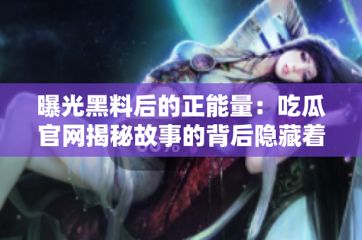 曝光黑料后的正能量：吃瓜官网揭秘故事的背后隐藏着的秘密