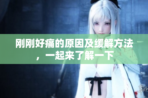 刚刚好痛的原因及缓解方法，一起来了解一下