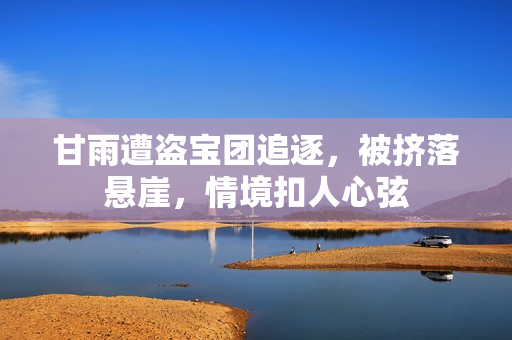 甘雨遭盗宝团追逐，被挤落悬崖，情境扣人心弦