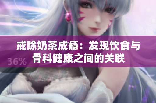 戒除奶茶成瘾：发现饮食与骨科健康之间的关联