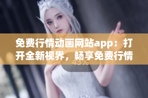 免费行情动画网站app：打开全新视界，畅享免费行情动画资源