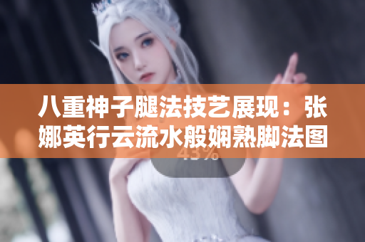 八重神子腿法技艺展现：张娜英行云流水般娴熟脚法图片展示