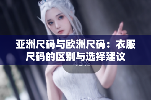 亚洲尺码与欧洲尺码：衣服尺码的区别与选择建议