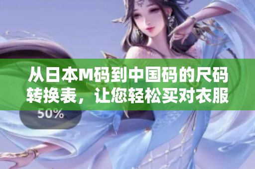 从日本M码到中国码的尺码转换表，让您轻松买对衣服！