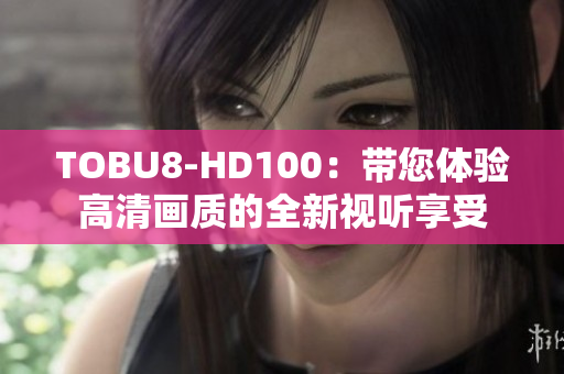TOBU8-HD100：带您体验高清画质的全新视听享受