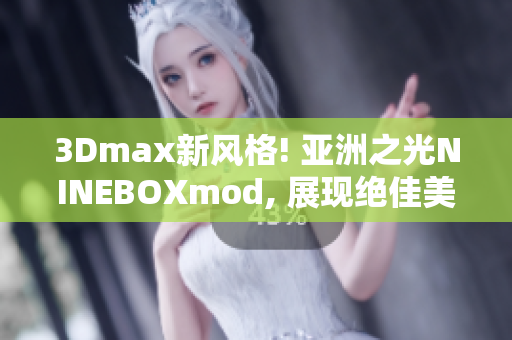 3Dmax新风格! 亚洲之光NINEBOXmod, 展现绝佳美学品味