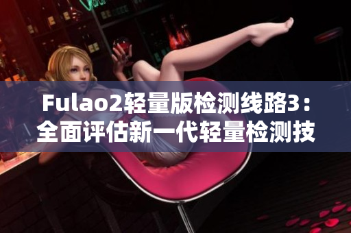 Fulao2轻量版检测线路3：全面评估新一代轻量检测技术