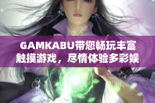 GAMKABU带您畅玩丰富触摸游戏，尽情体验多彩娱乐！