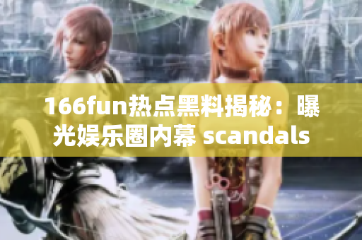 166fun热点黑料揭秘：曝光娱乐圈内幕 scandals