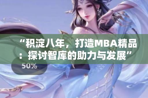 “积淀八年，打造MBA精品：探讨智库的助力与发展”
