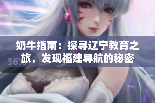 奶牛指南：探寻辽宁教育之旅，发现福建导航的秘密