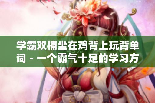 学霸双楠坐在鸡背上玩背单词 - 一个霸气十足的学习方式