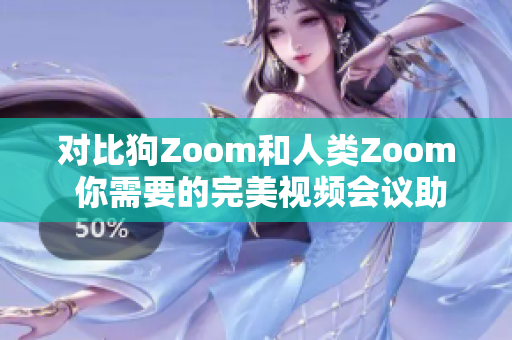 对比狗Zoom和人类Zoom 你需要的完美视频会议助手是谁？