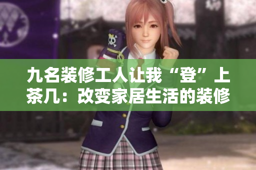 九名装修工人让我“登”上茶几：改变家居生活的装修经历