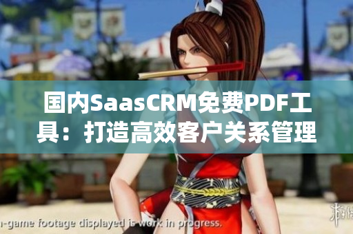 国内SaasCRM免费PDF工具：打造高效客户关系管理系统