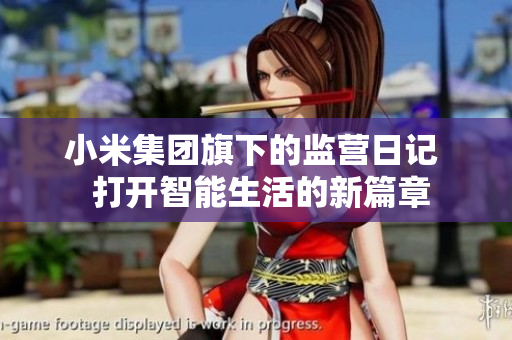 小米集团旗下的监营日记  打开智能生活的新篇章
