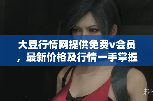 大豆行情网提供免费v会员，最新价格及行情一手掌握