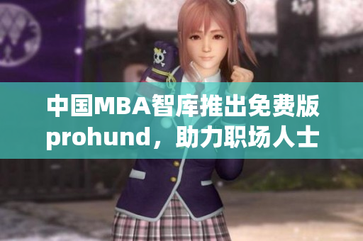 中国MBA智库推出免费版prohund，助力职场人士提升管理技能