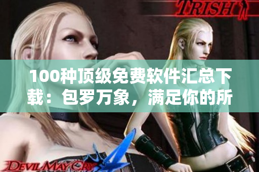 100种顶级免费软件汇总下载：包罗万象，满足你的所有需求！