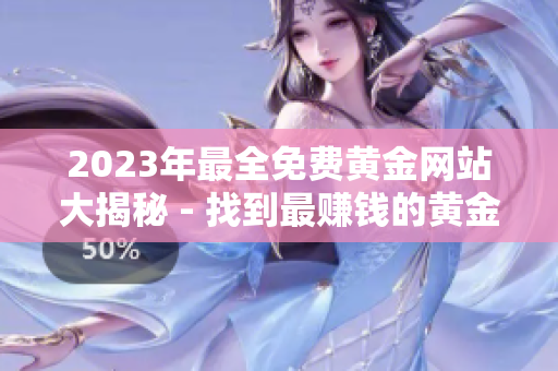 2023年最全免费黄金网站大揭秘 - 找到最赚钱的黄金交易平台和资讯站