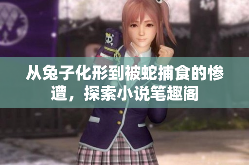 从兔子化形到被蛇捕食的惨遭，探索小说笔趣阁
