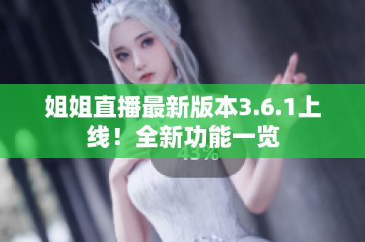 姐姐直播最新版本3.6.1上线！全新功能一览