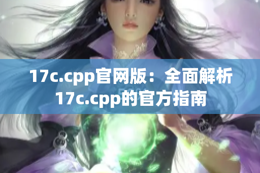 17c.cpp官网版：全面解析17c.cpp的官方指南