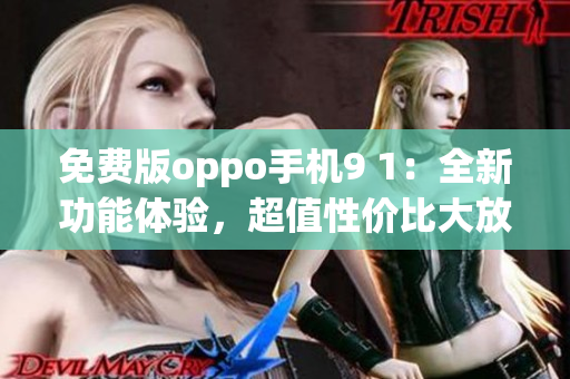 免费版oppo手机9 1：全新功能体验，超值性价比大放送