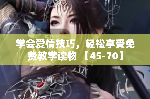 学会爱情技巧，轻松享受免费教学读物 【45-70】
