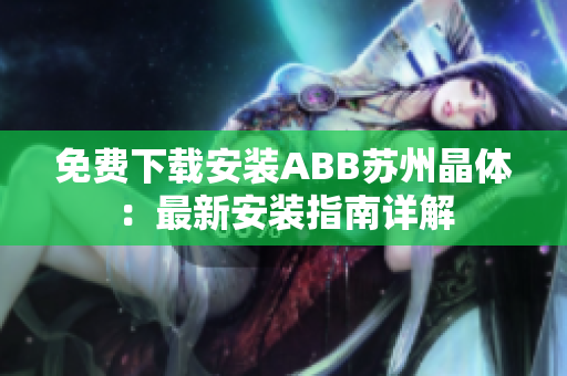 免费下载安装ABB苏州晶体：最新安装指南详解