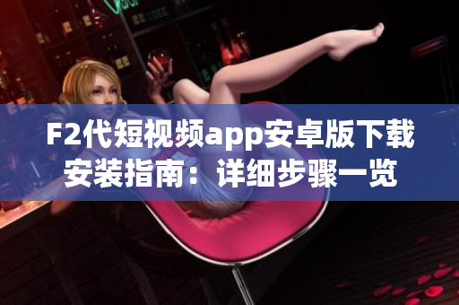 F2代短视频app安卓版下载安装指南：详细步骤一览