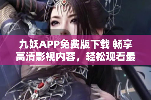 九妖APP免费版下载 畅享高清影视内容，轻松观看最新热门电影电视剧