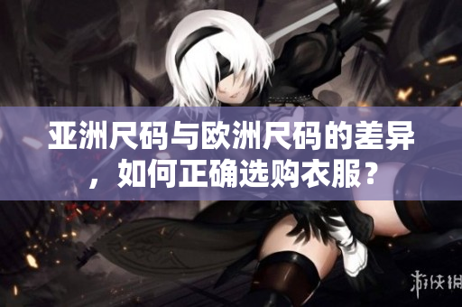 亚洲尺码与欧洲尺码的差异，如何正确选购衣服？