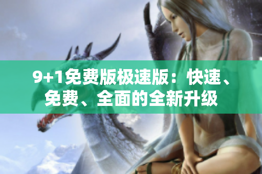 9+1免费版极速版：快速、免费、全面的全新升级