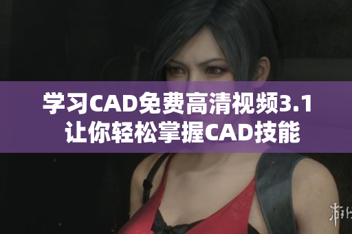学习CAD免费高清视频3.1  让你轻松掌握CAD技能