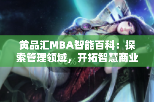 黄品汇MBA智能百科：探索管理领域，开拓智慧商业新天地