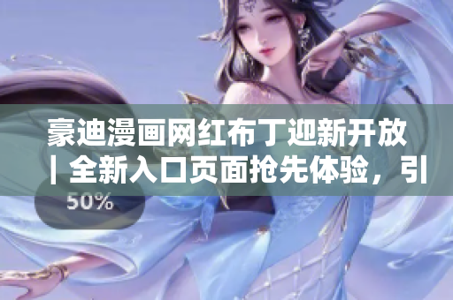 豪迪漫画网红布丁迎新开放｜全新入口页面抢先体验，引领潮流风向标
