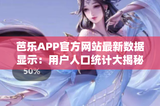 芭乐APP官方网站最新数据显示：用户人口统计大揭秘