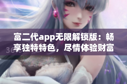 富二代app无限解锁版：畅享独特特色，尽情体验财富生活
